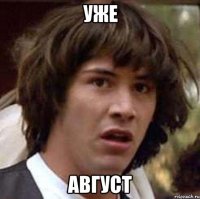 уже август