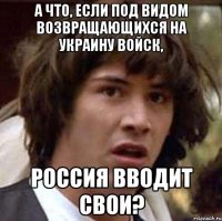 А что, если под видом возвращающихся на Украину войск, Россия вводит свои?