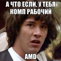 А что если, у тебя комп рабочий AMD