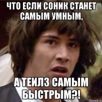 Что если Соник станет самым умным, а Теилз самым быстрым?!