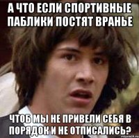 а что если спортивные паблики постят вранье чтоб мы не привели себя в порядок и не отписались?