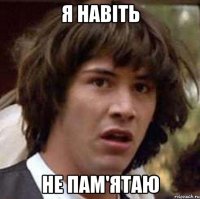 я навіть не пам'ятаю
