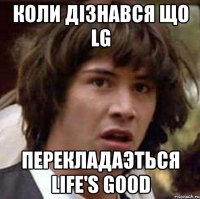 Коли дізнався що LG перекладаэться Life's Good