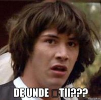  de unde știi???