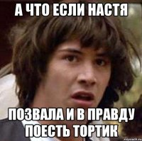 А что если настя позвала и в правду поесть тортик