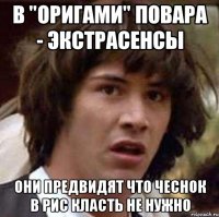 В "Оригами" Повара - Экстрасенсы Они предвидят что чеснок в рис класть не нужно