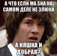 А ЧТО ЕСЛИ MA SHA НА САМОМ ДЕЛЕ НЕ ЗЛЮКА А НЯШКА И ДОБРАЯ?