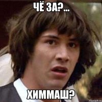Чё за?... Химмаш?