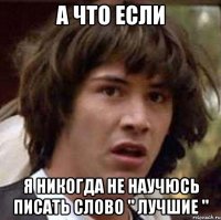 А что если Я никогда не научюсь писать слово " лучшие "