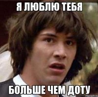 Я люблю тебя Больше чем Доту
