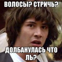 Волосы? Стричь? Долбанулась что ль?