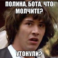 Полина, Бота, что молчите? Утонули?