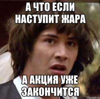 а что если наступит жара а акция уже закончится