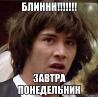 блиннн!!!!!!! завтра понедельник