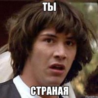 Ты страная