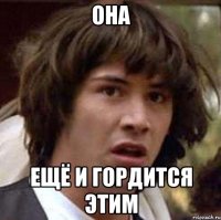 Она ещё и гордится этим