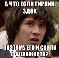 А что если гиркин здох поэтому его и сняли с должности?