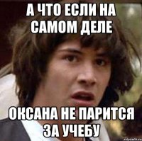 а что если на самом деле Оксана не парится за учебу