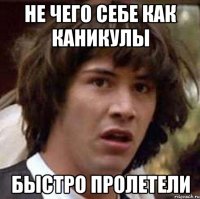 не чего себе как каникулы быстро пролетели