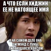 А что если ХиДжин ее не натоящее имя А на самом деле она Зигмунд с луны, питающаяся коксом