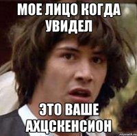 мое лицо когда увидел это ваше ахцскенсион