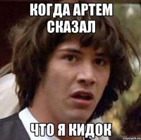 Когда Артем сказал Что я кидок