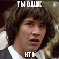 Ты ваще Кто