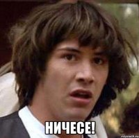  ничесе!