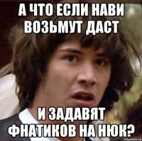 А ЧТО ЕСЛИ НАВИ ВОЗЬМУТ ДАСТ И ЗАДАВЯТ ФНАТИКОВ НА НЮК?