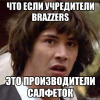 Что если учредители BRAZZERS это производители салфеток