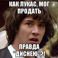 Как лукас, мог продать Правда "диснею"?!