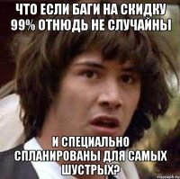 Что если баги на скидку 99% отнюдь не случайны и специально спланированы для самых шустрых?