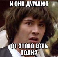 И Они думают От Этого есть толк?