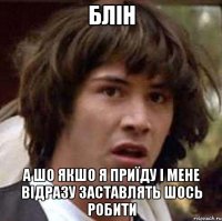 блін а шо якшо я приїду і мене відразу заставлять шось робити