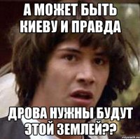 А может быть Киеву и правда дрова нужны будут этой землей??