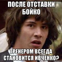 после отставки бойко тренером всегда становится Ивченко?