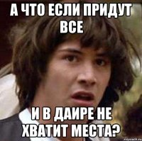 А что если придут все И в даире не хватит места?