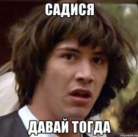 Садися Давай тогда