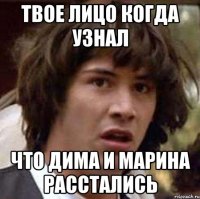 Твое лицо когда узнал что Дима и Марина расстались
