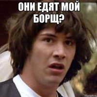 Они едят мой борщ? 