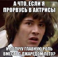 А что, если я прорвусь в актрисы и получу главную роль вместе с Джаредом Лето?