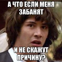 А ЧТО ЕСЛИ МЕНЯ ЗАБАНЯТ И НЕ СКАЖУТ ПРИЧИНУ?