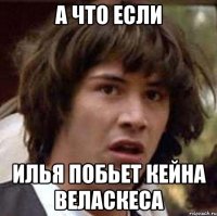 а что если илья побьет кейна веласкеса