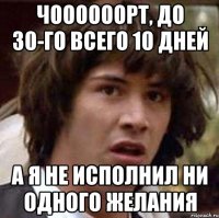 чоооооорт, до 30-го всего 10 дней а я не исполнил ни одного желания