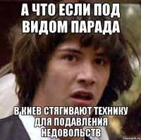 а что если под видом парада в Киев стягивают технику для подавления недовольств
