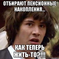 отбирают пенсионные накопления... как теперь жить-то?!!!