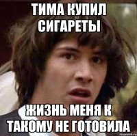 Тима купил сигареты Жизнь меня к такому не готовила