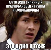 А ЧТО ЕСЛИ ТИПИЧНЫЙ КРАСНОБАКОВЕЦ И ГРУППА КРАСНОБАКОВЦЫ ЭТО ОДНО И ТОЖЕ