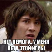  Нет немогу.. у меня нету этой игры