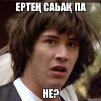 Ертең Саьақ па не?